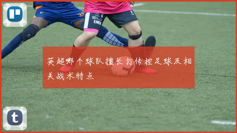 英超哪个球队擅长打传控足球及相关战术特点