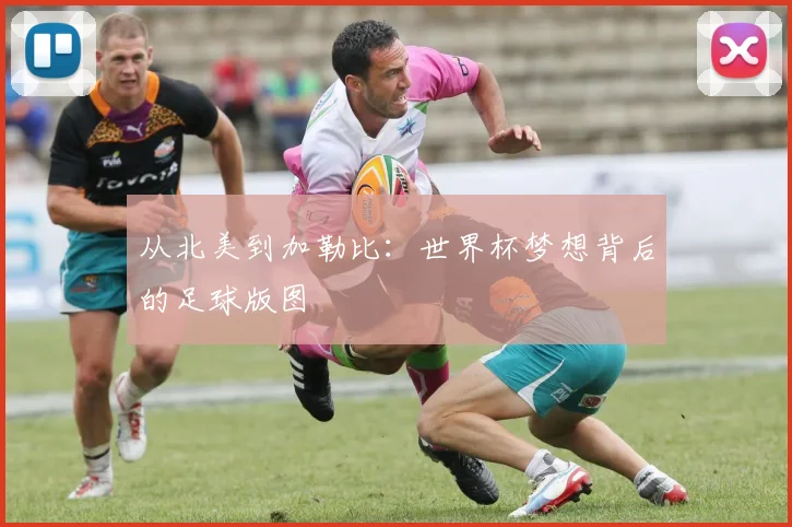 从北美到加勒比：世界杯梦想背后的足球版图