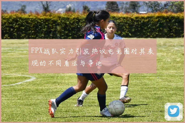 FPX战队实力引发热议电竞圈对其表现的不同看法与争论