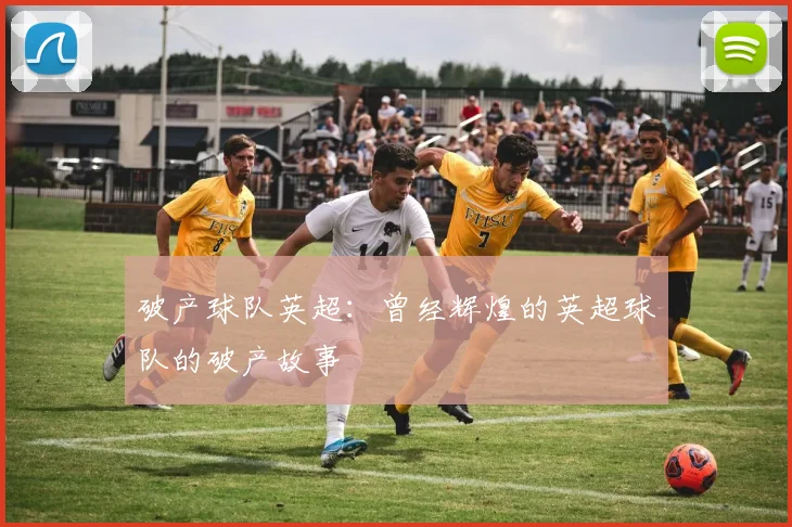 破产球队英超：曾经辉煌的英超球队的破产故事