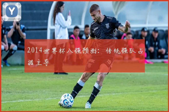 2014世界杯八强预测：传统强队占据主导