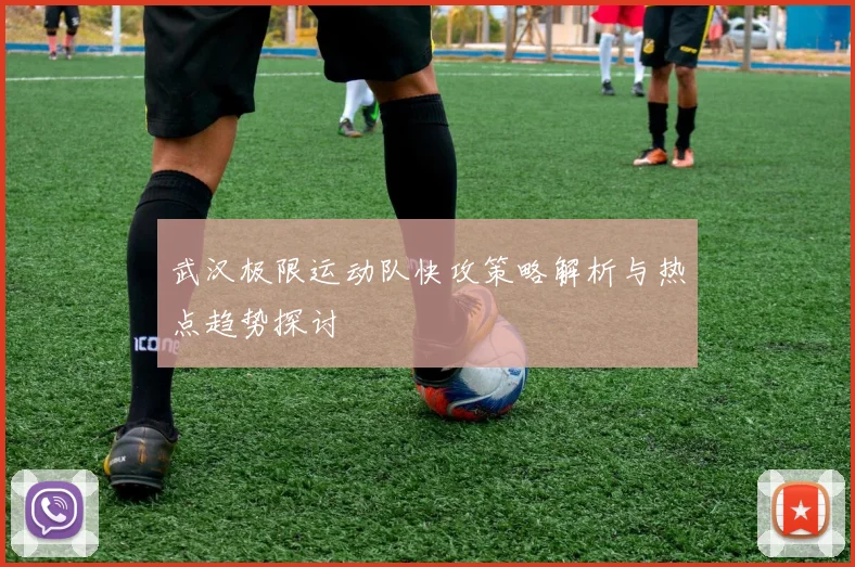武汉极限运动队快攻策略解析与热点趋势探讨