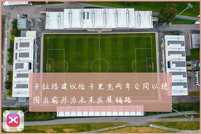 卡拉格建议给卡里克两年合同以稳固当前并为未来发展铺路