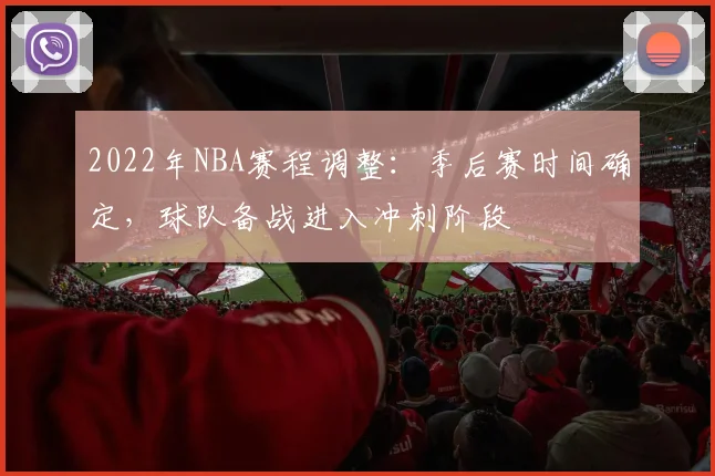 2022年NBA赛程调整：季后赛时间确定，球队备战进入冲刺阶段