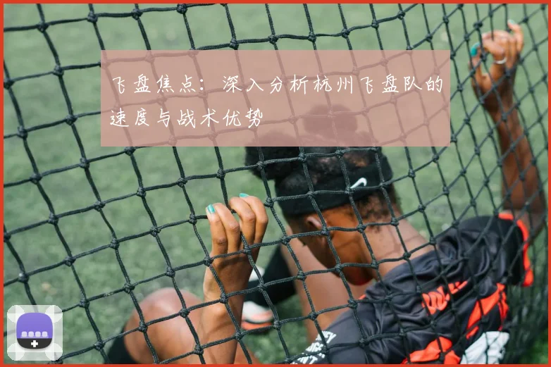 飞盘焦点：深入分析杭州飞盘队的速度与战术优势