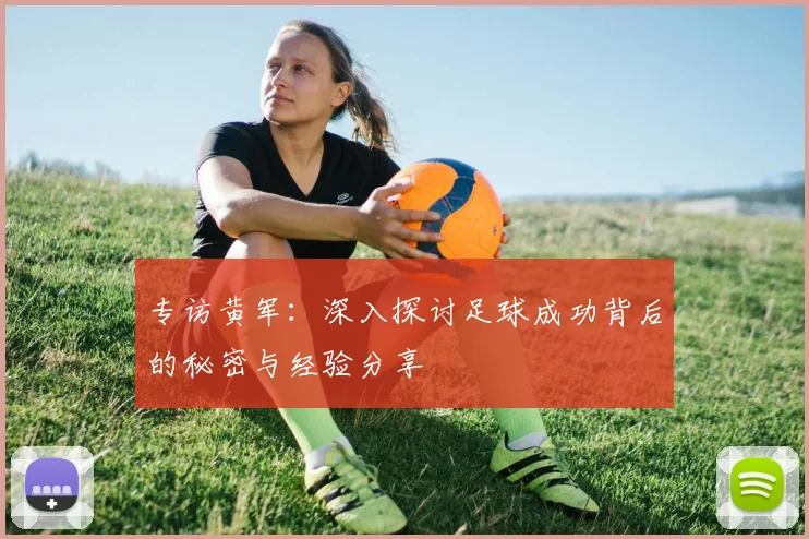 专访黄军：深入探讨足球成功背后的秘密与经验分享
